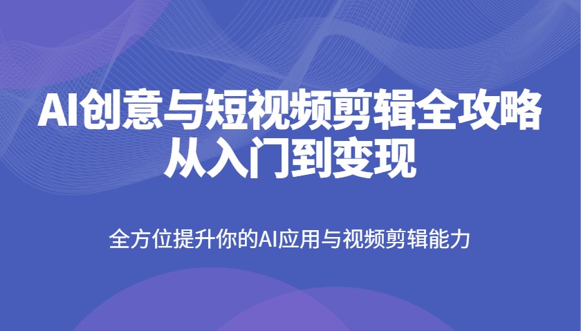 AI创意与短视频剪辑全攻略从入门到变现，全方位提升你的AI应用与视频剪辑能力插图