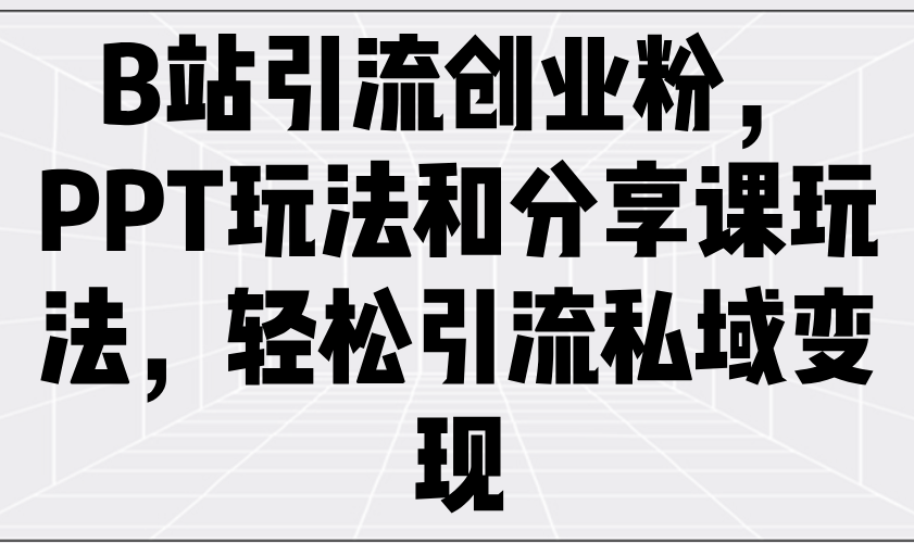 B站引流创业粉，PPT玩法和分享课玩法，轻松引流私域变现插图