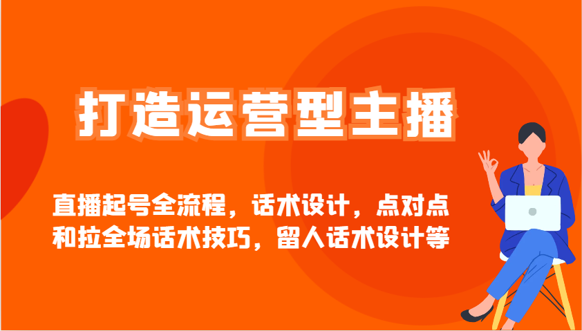 打造运营型主播直播起号全流程，话术设计，点对点和拉全场话术技巧，留人话术设计等插图