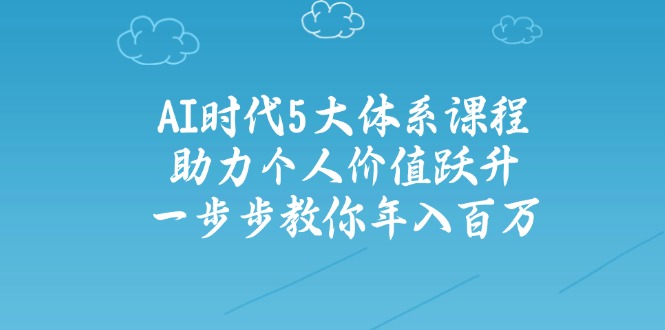 AI时代5大体系课程：助力个人价值跃升，一步步教你年入百万插图