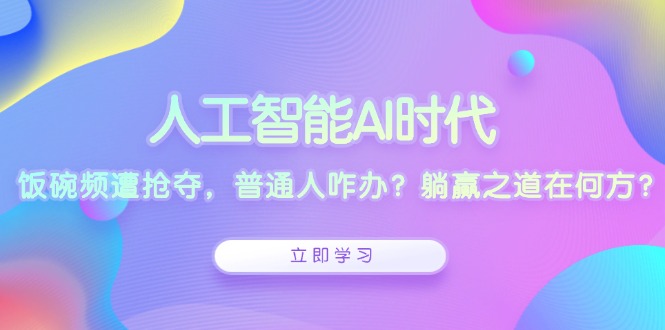 人工智能AI时代，饭碗频遭抢夺，普通人咋办？躺赢之道在何方？插图