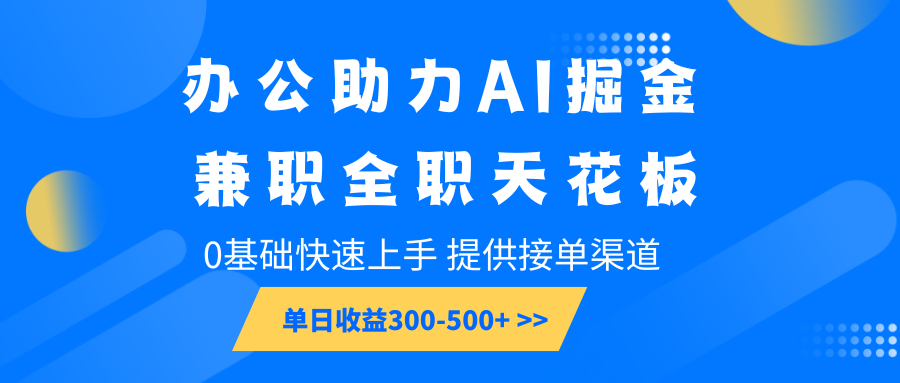 办公助力AI掘金，兼职全职天花板，0基础快速上手，单日收益300-500+插图