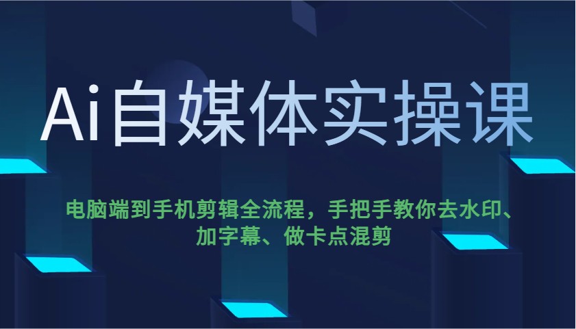 Ai自媒体实操课，电脑端到手机剪辑全流程，手把手教你去水印、加字幕、做卡点混剪插图