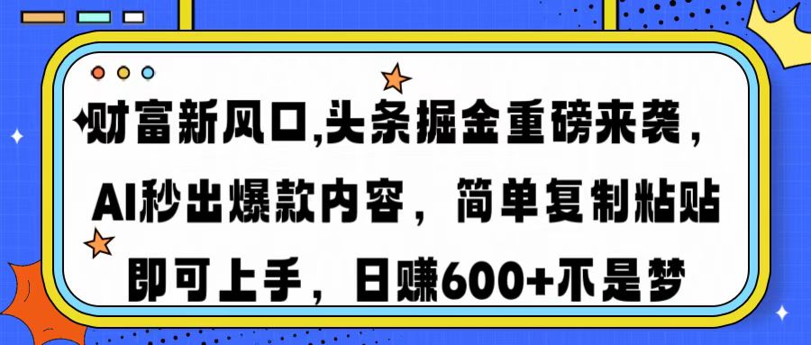 财富新风口,头条掘金重磅来袭AI秒出爆款内容简单复制粘贴即可上手，日…插图