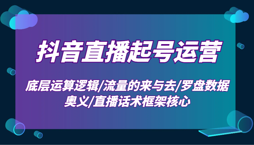 抖音直播起号运营：底层运算逻辑/流量的来与去/罗盘数据奥义/直播话术框架核心插图