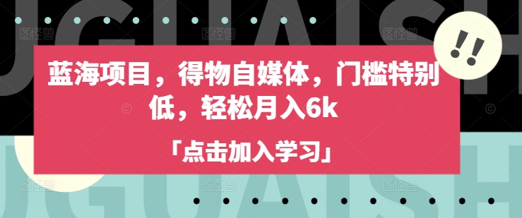 蓝海项目，得物自媒体，门槛特别低，轻松月入6k