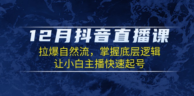 12月抖音直播课：拉爆自然流，掌握底层逻辑，让小白主播快速起号插图