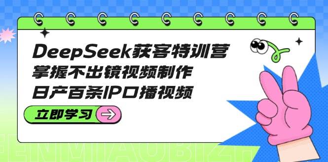 DeepSeek获客特训营：掌握不出镜视频制作，日产百条IP口播视频插图