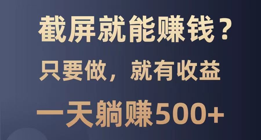 截屏就能赚钱？0门槛，只要做，100%有收益的一个项目，一天躺赚500+插图