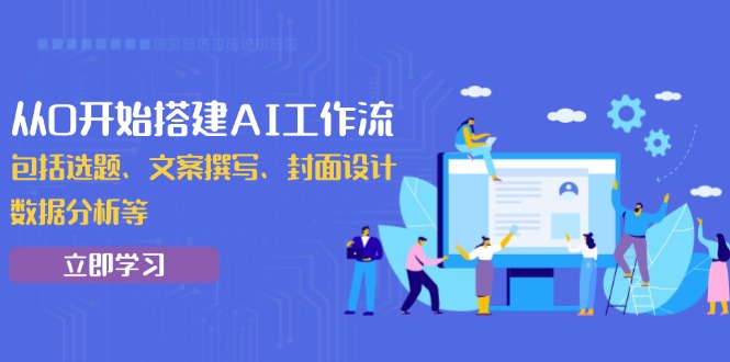 从0开始搭建AI工作流，包括选题、文案撰写、封面设计、数据分析等插图