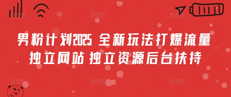 男粉计划2025  全新玩法打爆流量 独立网站 独立资源后台扶持【揭秘】