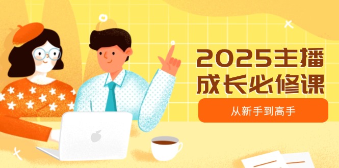 2025主播成长必修课，主播从新手到高手，涵盖趋势、定位、能力构建等插图