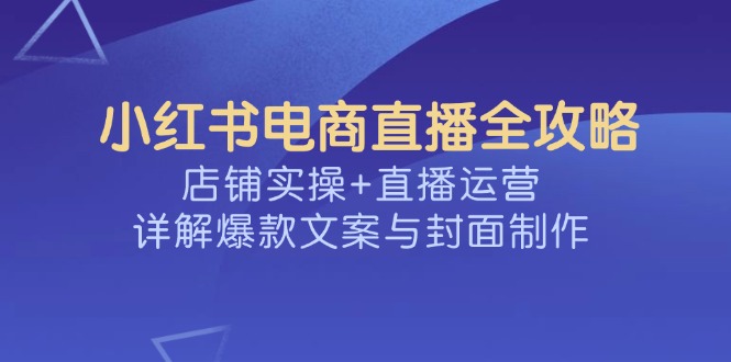 小红书电商直播全攻略，店铺实操+直播运营，详解爆款文案与封面制作插图