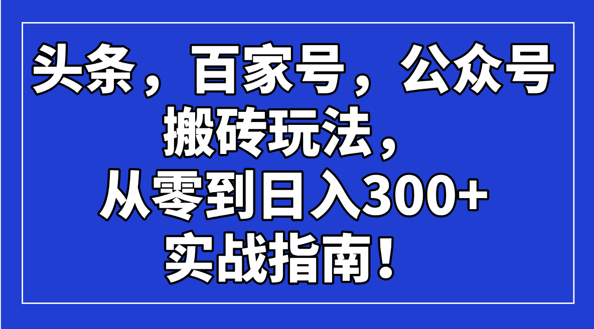 头条，百家号，公众号搬砖玩法，从零到日入300+的实战指南！插图