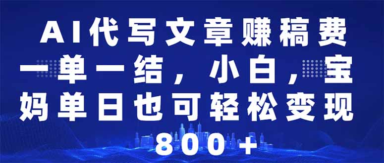 AI代写文章赚稿费，一单一结小白，宝妈单日也能轻松日入500-1000＋插图