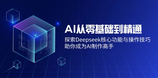 AI从零基础到精通：探索Deepseek核心功能与操作技巧，助你成为AI制作高手插图