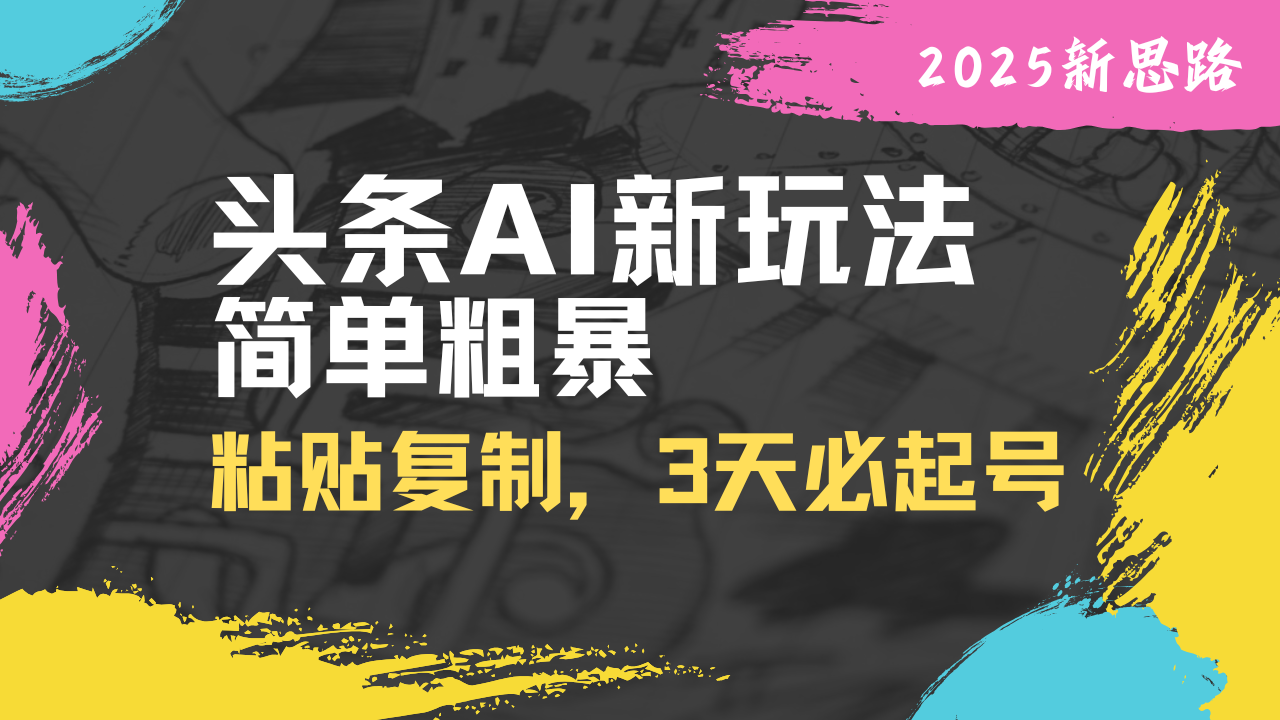 头条AI新玩法，简单粗暴，仅需粘贴复制，三天必起号插图